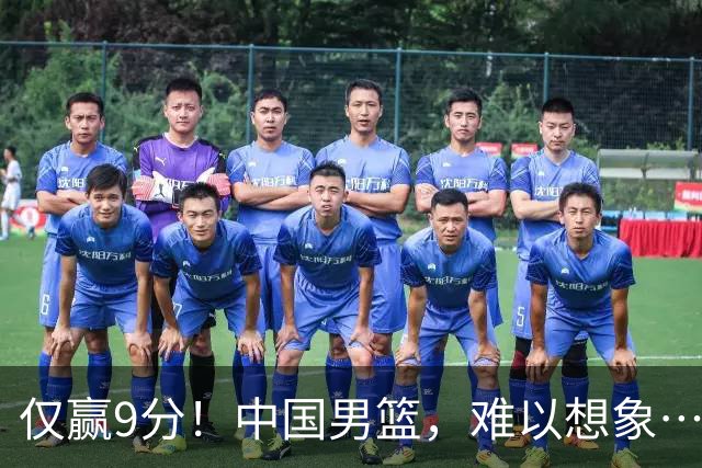 仅赢9分！中国男篮，难以想象……